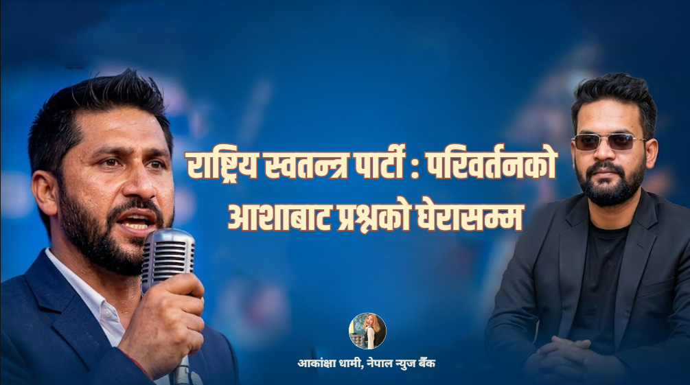 राष्ट्रिय स्वतन्त्र पार्टी : परिवर्तनको आशाबाट प्रश्नको घेरासम्म